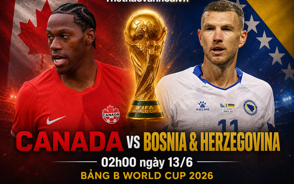 OK9: Nhận định Canada vs Bosnia 02h00 ngày 13/06/2026, dự đoán đột phá thẻ phạt